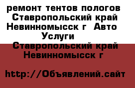 ремонт тентов пологов - Ставропольский край, Невинномысск г. Авто » Услуги   . Ставропольский край,Невинномысск г.